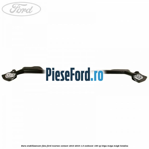 Bara stabilizatoare fata Ford Tourneo Connect 2013-2018 1.0 EcoBoost 100 cp Bara stabilizatoare fata Ford Tourneo Connect 2013-2018 1.0 EcoBoost 100 cp B3GA, M2GA, M2GB benzina
