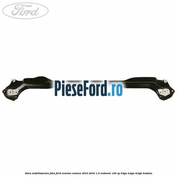 Bara stabilizatoare fata Ford Tourneo Connect 2013-2018 1.0 EcoBoost 100 cp Bara stabilizatoare fata Ford Tourneo Connect 2013-2018 1.0 EcoBoost 100 cp B3GA, M2GA, M2GB benzina