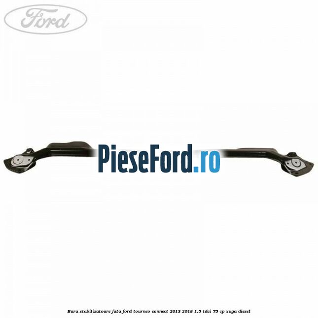 Bara stabilizatoare fata Ford Tourneo Connect 2013-2018 1.5 TDCi 75 cp Bara stabilizatoare fata Ford Tourneo Connect 2013-2018 1.5 TDCi 75 cp XUGA diesel