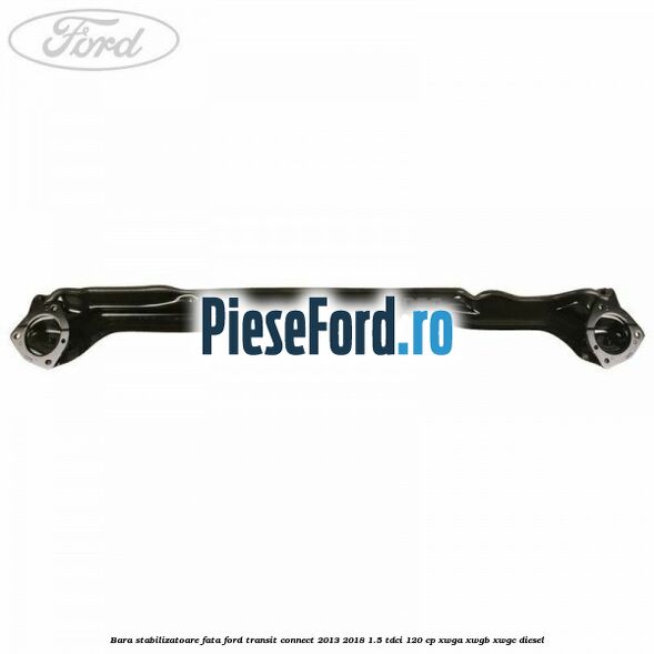 Bara stabilizatoare fata Ford Transit Connect 2013-2018 1.5 TDCi 120 cp XWGA, XWGB, XWGC diesel
