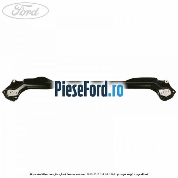 Bara stabilizatoare fata Ford Transit Connect 2013-2018 1.5 TDCi 120 cp XWGA, XWGB, XWGC diesel