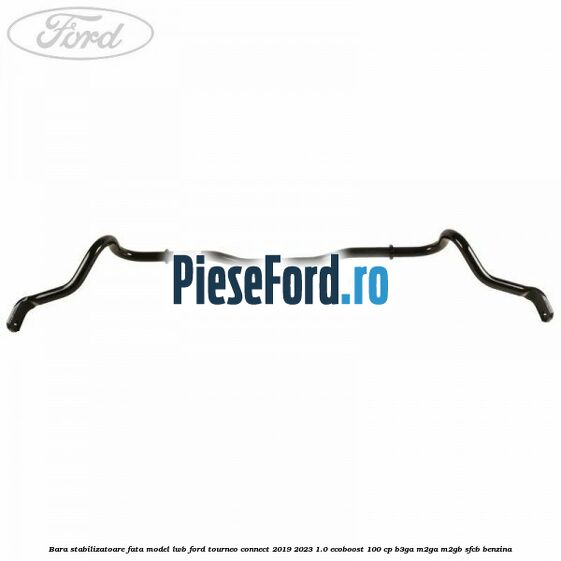 Bara stabilizatoare fata model LWB Ford Tourneo Connect 2019-2023 1.0 EcoBoost 100 cp Bara stabilizatoare fata model LWB Ford Tourneo Connect 2019-2023 1.0 EcoBoost 100 cp B3GA, M2GA, M2GB, SFCB benzina