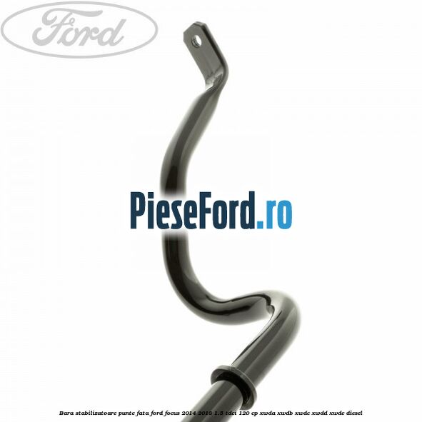 Bara stabilizatoare punte fata Ford Focus 2014-2018 1.5 TDCi 120 cp Bara stabilizatoare punte fata Ford Focus 2014-2018 1.5 TDCi 120 cp XWDA, XWDB, XWDC, XWDD, XWDE diesel