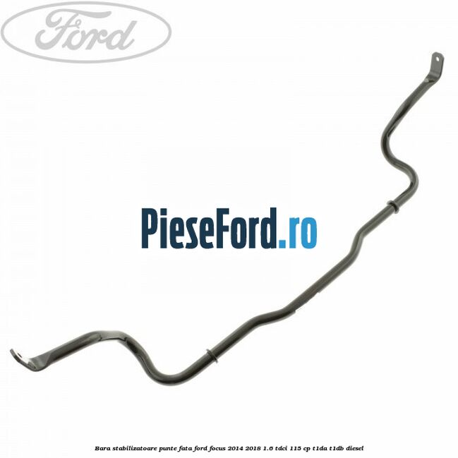 Bara stabilizatoare punte fata Ford Focus 2014-2018 1.6 TDCi 115 cp Bara stabilizatoare punte fata Ford Focus 2014-2018 1.6 TDCi 115 cp T1DA, T1DB diesel