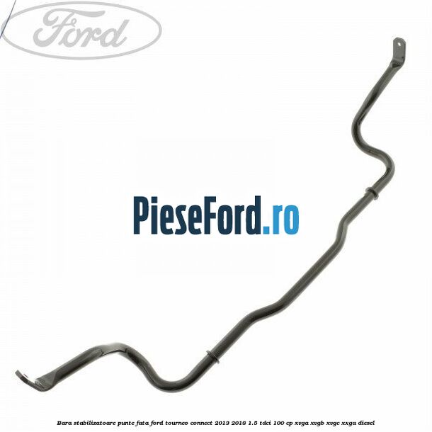 Bara stabilizatoare punte fata Ford Tourneo Connect 2013-2018 1.5 TDCi 100 cp Bara stabilizatoare punte fata Ford Tourneo Connect 2013-2018 1.5 TDCi 100 cp XVGA, XVGB, XVGC, XXGA diesel