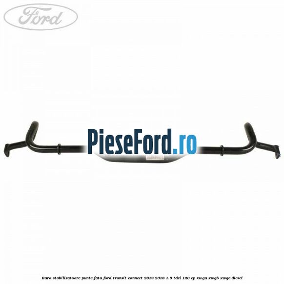 Bara stabilizatoare punte fata Ford Transit Connect 2013-2018 1.5 TDCi 120 cp Bara stabilizatoare punte fata Ford Transit Connect 2013-2018 1.5 TDCi 120 cp XWGA, XWGB, XWGC diesel
