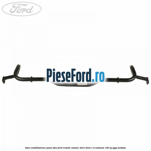 Bara stabilizatoare punte fata Ford Transit Connect 2013-2018 1.6 EcoBoost 150 cp Bara stabilizatoare punte fata Ford Transit Connect 2013-2018 1.6 EcoBoost 150 cp JQGA benzina