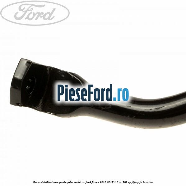 Bara stabilizatoare punte fata model ST Ford Fiesta 2013-2017 1.6 ST 182 cp Bara stabilizatoare punte fata model ST Ford Fiesta 2013-2017 1.6 ST 182 cp JTJA, JTJB benzina