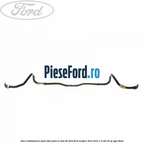 Bara stabilizatoare punte fata pana in anul 06/2015 Ford EcoSport 2013-2018 1.5 TDCi 90 cp UGJE diesel