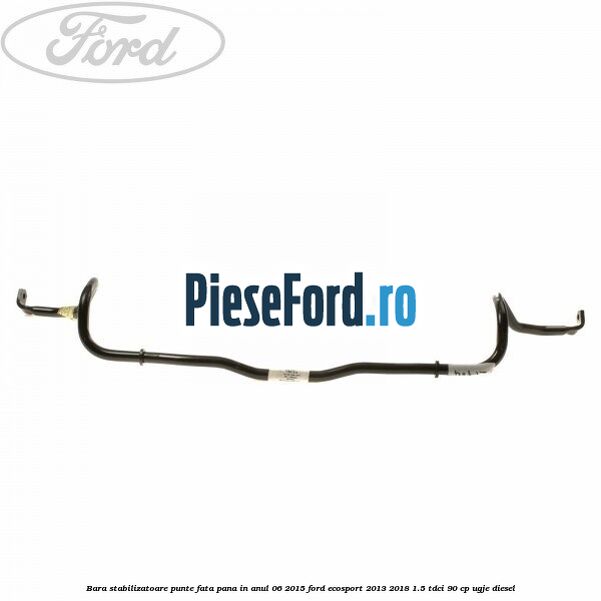 Bara stabilizatoare punte fata pana in anul 06/2015 Ford EcoSport 2013-2018 1.5 TDCi 90 cp UGJE diesel