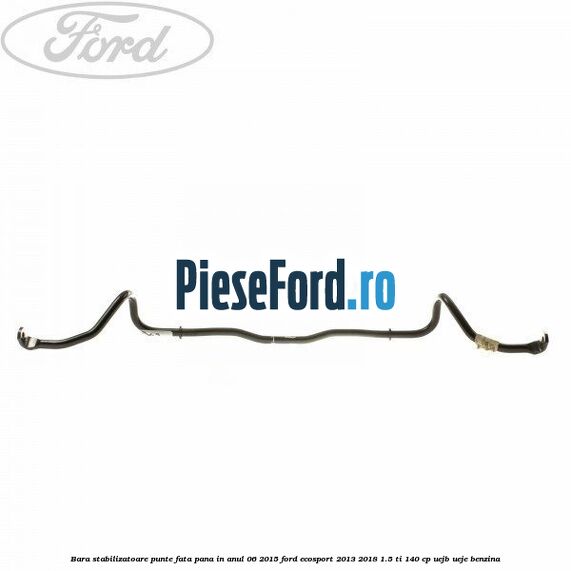 Bara stabilizatoare punte fata pana in anul 06/2015 Ford EcoSport 2013-2018 1.5 Ti 140 cp UEJB, UEJE benzina