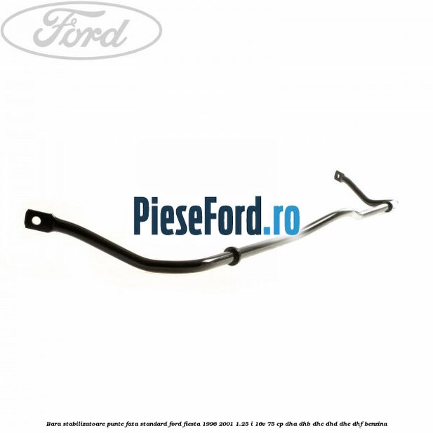 Bara stabilizatoare punte fata standard Ford Fiesta 1996-2001 1.25 i 16V 75 cp Bara stabilizatoare punte fata standard Ford Fiesta 1996-2001 1.25 i 16V 75 cp DHA, DHB, DHC, DHD, DHE, DHF benzina
