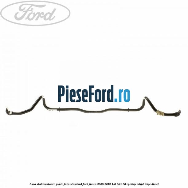 Bara stabilizatoare punte fata standard Ford Fiesta 2008-2012 1.6 TDCi 90 cp HHJC, HHJD, HHJE diesel