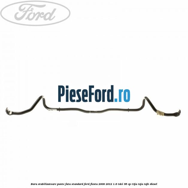 Bara stabilizatoare punte fata standard Ford Fiesta 2008-2012 1.6 TDCi 95 cp Bara stabilizatoare punte fata standard Ford Fiesta 2008-2012 1.6 TDCi 95 cp T3JA, TZJA, TZJB diesel