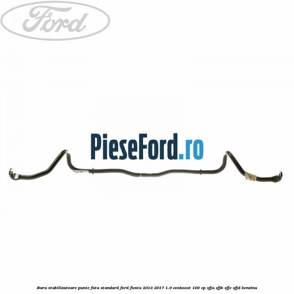Bara stabilizatoare punte fata standard Ford Fiesta 2013-2017 1.0 EcoBoost 100 cp SFJA, SFJB, SFJC, SFJD benzina
