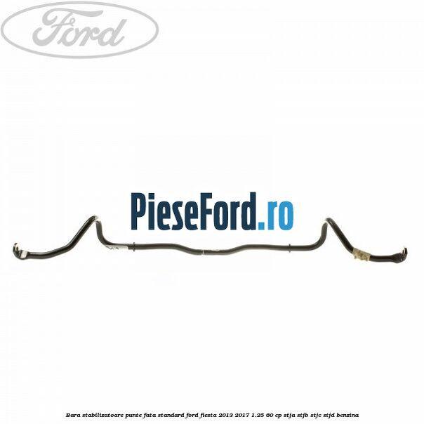 Bara stabilizatoare punte fata standard Ford Fiesta 2013-2017 1.25 60 cp STJA, STJB, STJC, STJD benzina