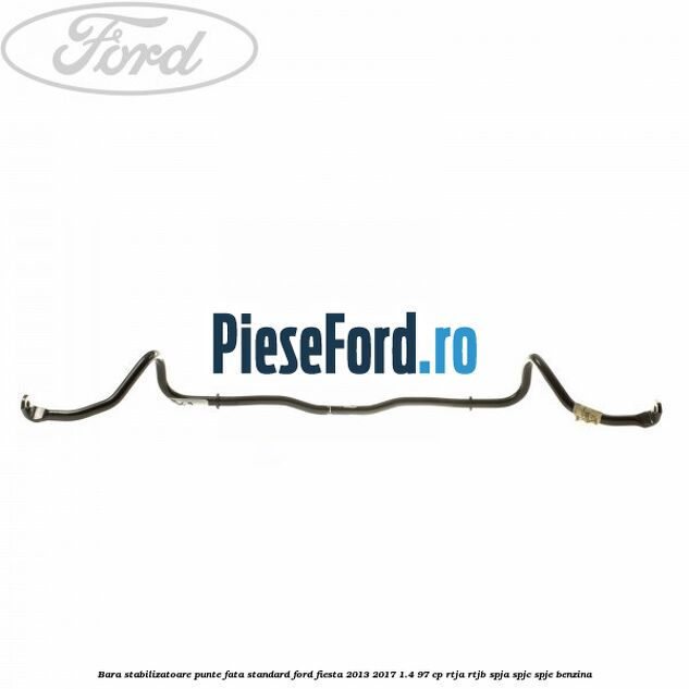 Bara stabilizatoare punte fata standard Ford Fiesta 2013-2017 1.4 97 cp RTJA, RTJB, SPJA, SPJC, SPJE benzina