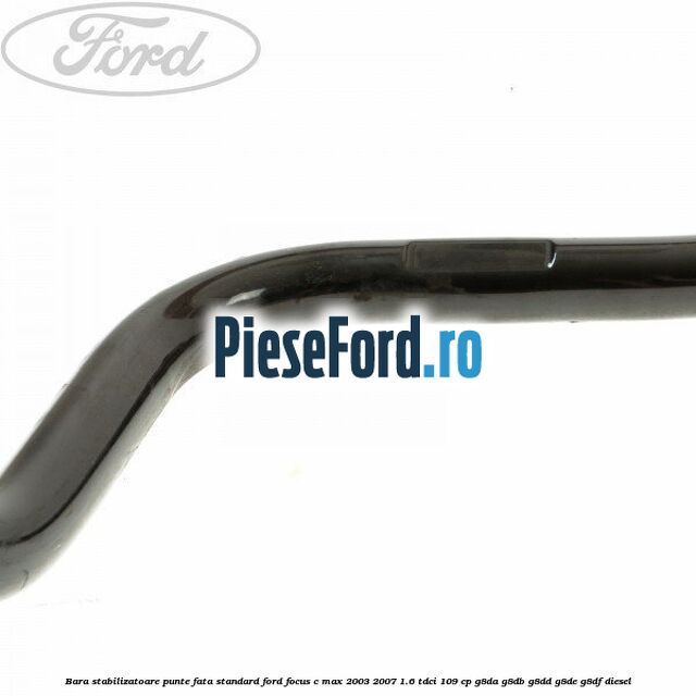 Bara stabilizatoare punte fata standard Ford Focus C-Max 2003-2007 1.6 TDCi 109 cp G8DA, G8DB, G8DD, G8DE, G8DF diesel