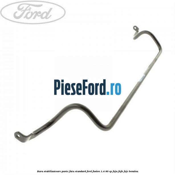 Bara stabilizatoare punte fata standard Ford Fusion 1.4 80 cp FXJA, FXJB, FXJC benzina