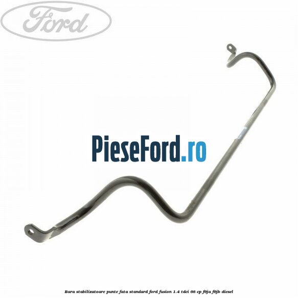 Bara stabilizatoare punte fata standard Ford Fusion 1.4 TDCi 68 cp F6JA, F6JB diesel