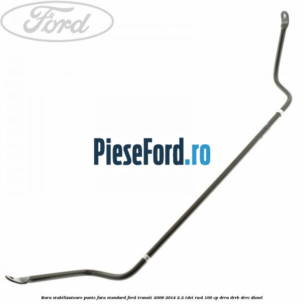 Bara stabilizatoare punte fata standard Ford Transit 2006-2014 2.2 TDCi RWD 100 cp DRRA, DRRB, DRRC diesel