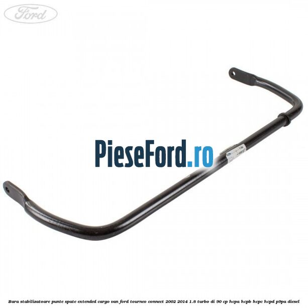 Bara stabilizatoare punte spate extended cargo van Ford Tourneo Connect 2002-2014 1.8 Turbo Di 90 cp HCPA, HCPB, HCPC, HCPD, P9PA diesel