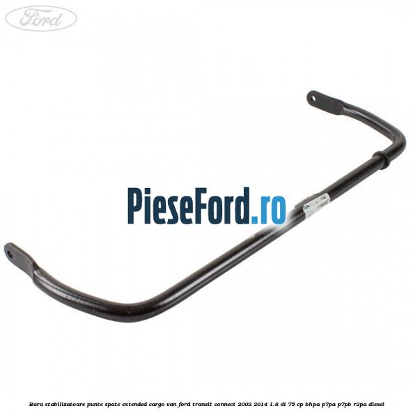 Bara stabilizatoare punte spate extended cargo van Ford Transit Connect 2002-2014 1.8 Di 75 cp Bara stabilizatoare punte spate extended cargo van Ford Transit Connect 2002-2014 1.8 Di 75 cp BHPA, P7PA, P7PB, R2PA diesel