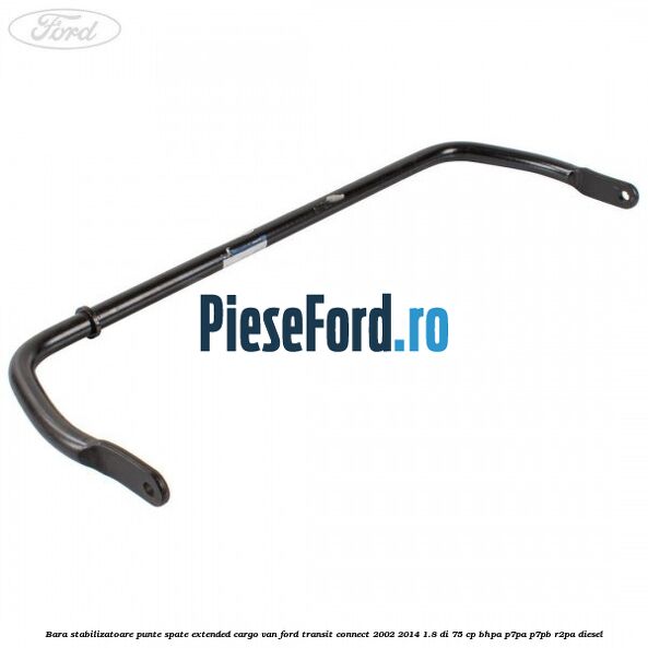 Bara stabilizatoare punte spate extended cargo van Ford Transit Connect 2002-2014 1.8 Di 75 cp Bara stabilizatoare punte spate extended cargo van Ford Transit Connect 2002-2014 1.8 Di 75 cp BHPA, P7PA, P7PB, R2PA diesel