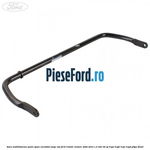 Bara stabilizatoare punte spate extended cargo van Ford Transit Connect 2002-2014 1.8 TDCi 90 cp Bara stabilizatoare punte spate extended cargo van Ford Transit Connect 2002-2014 1.8 TDCi 90 cp HCPA, HCPB, HCPC, HCPD, P9PA diesel