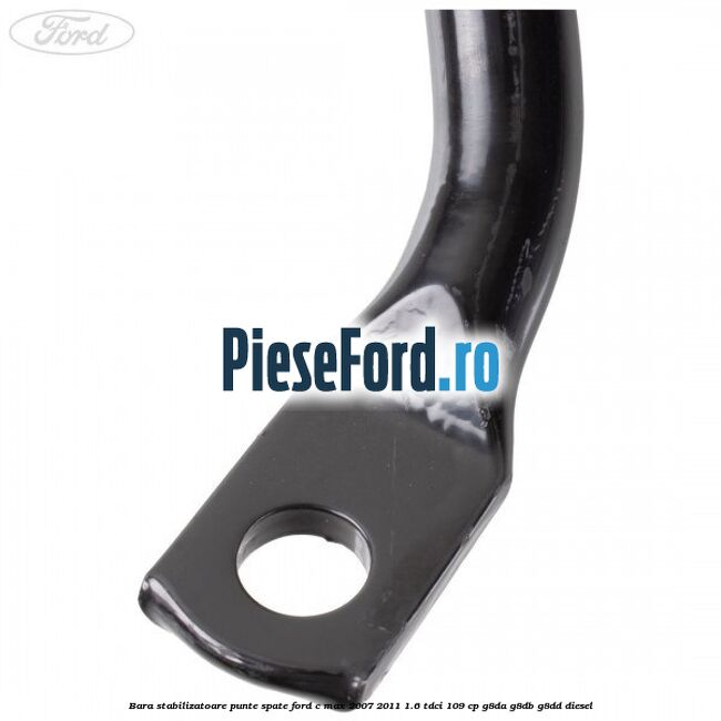 Bara stabilizatoare punte spate Ford C-Max 2007-2011 1.6 TDCi 109 cp Bara stabilizatoare punte spate Ford C-Max 2007-2011 1.6 TDCi 109 cp G8DA, G8DB, G8DD diesel