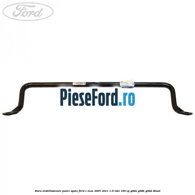 Bara stabilizatoare punte spate Ford C-Max 2007-2011 1.6 TDCi 109 cp Bara stabilizatoare punte spate Ford C-Max 2007-2011 1.6 TDCi 109 cp G8DA, G8DB, G8DD diesel