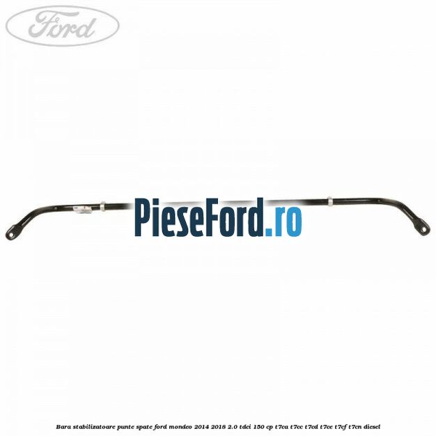 Bara stabilizatoare punte spate Ford Mondeo 2014-2018 2.0 TDCi 150 cp Bara stabilizatoare punte spate Ford Mondeo 2014-2018 2.0 TDCi 150 cp T7CA, T7CC, T7CD, T7CE, T7CF, T7CN diesel