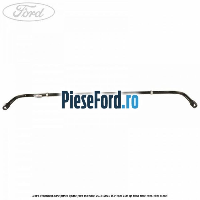 Bara stabilizatoare punte spate Ford Mondeo 2014-2018 2.0 TDCi 180 cp Bara stabilizatoare punte spate Ford Mondeo 2014-2018 2.0 TDCi 180 cp T8CA, T8CC, T8CD, T8CL diesel