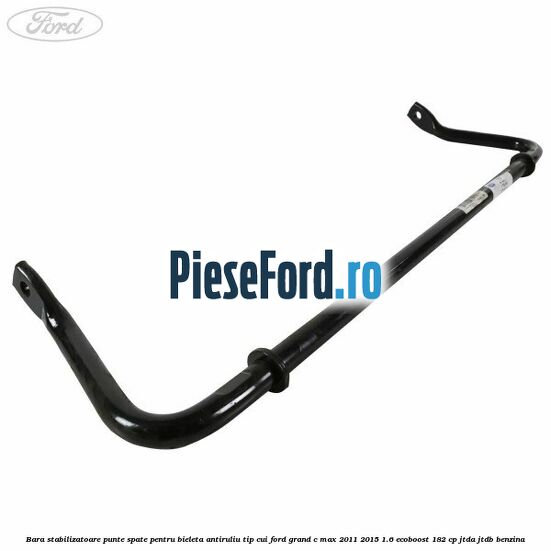 Bara stabilizatoare punte spate pentru bieleta antiruliu tip cui Ford Grand C-Max 2011-2015 1.6 EcoBoost 182 cp JTDA, JTDB benzina