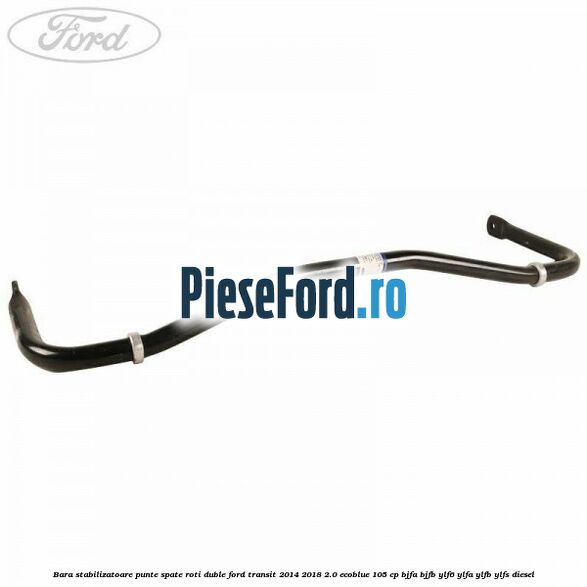 Bara stabilizatoare punte spate roti duble Ford Transit 2014-2018 2.0 EcoBlue 105 cp Bara stabilizatoare punte spate roti duble Ford Transit 2014-2018 2.0 EcoBlue 105 cp BJFA, BJFB, YLF6, YLFA, YLFB, YLFS diesel