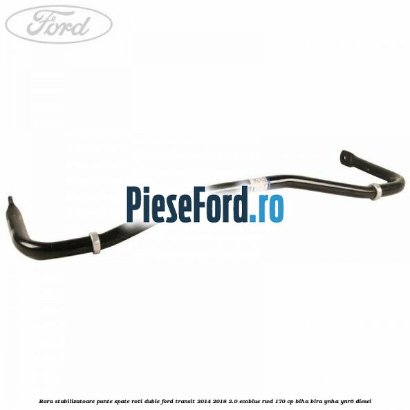 Bara stabilizatoare punte spate roti duble Ford Transit 2014-2018 2.0 EcoBlue RWD 170 cp BLHA, BLRA, YNHA, YNR6 diesel