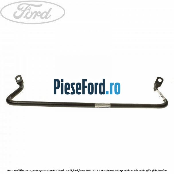 Bara stabilizatoare punte spate standard 5 usi combi Ford Focus 2011-2014 1.0 EcoBoost 100 cp M2DA, M2DB, M2DC, SFDA, SFDB benzina