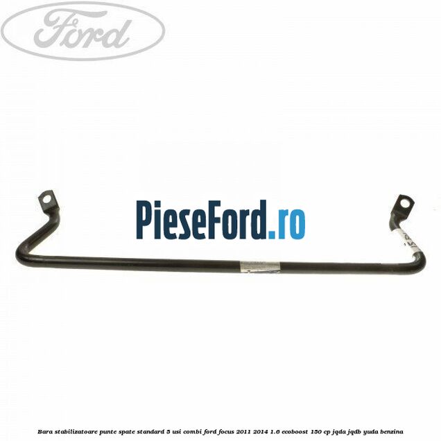 Bara stabilizatoare punte spate standard 5 usi combi Ford Focus 2011-2014 1.6 EcoBoost 150 cp JQDA, JQDB, YUDA benzina