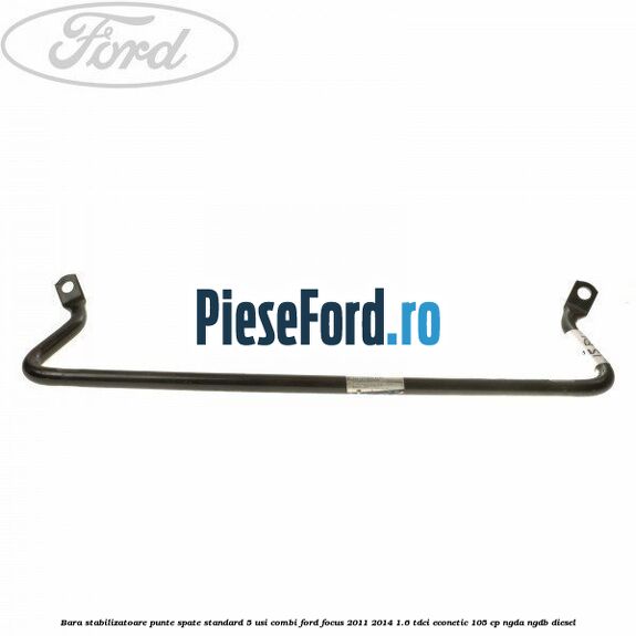Bara stabilizatoare punte spate standard 5 usi combi Ford Focus 2011-2014 1.6 TDCi ECOnetic 105 cp Bara stabilizatoare punte spate standard 5 usi combi Ford Focus 2011-2014 1.6 TDCi ECOnetic 105 cp NGDA, NGDB diesel