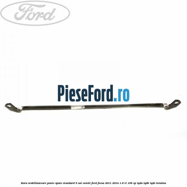 Bara stabilizatoare punte spate standard 5 usi combi Ford Focus 2011-2014 1.6 Ti 105 cp Bara stabilizatoare punte spate standard 5 usi combi Ford Focus 2011-2014 1.6 Ti 105 cp IQDA, IQDB, IQDC benzina