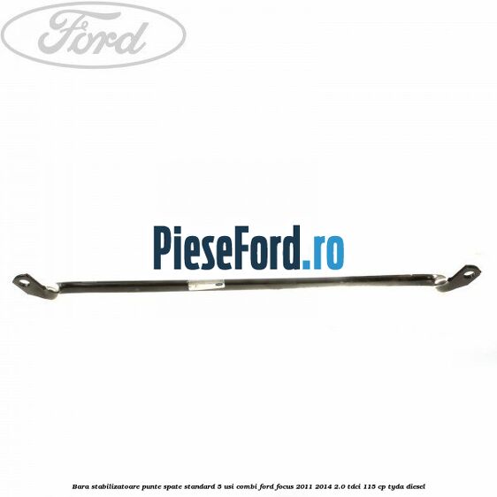 Bara stabilizatoare punte spate standard 5 usi combi Ford Focus 2011-2014 2.0 TDCi 115 cp TYDA diesel