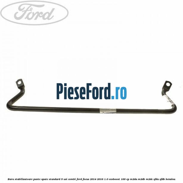 Bara stabilizatoare punte spate standard 5 usi combi Ford Focus 2014-2018 1.0 EcoBoost 100 cp M2DA, M2DB, M2DC, SFDA, SFDB benzina