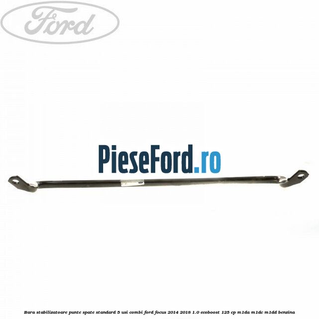Bara stabilizatoare punte spate standard 5 usi combi Ford Focus 2014-2018 1.0 EcoBoost 125 cp M1DA, M1DC, M1DD benzina