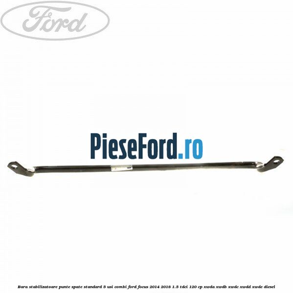 Bara stabilizatoare punte spate standard 5 usi combi Ford Focus 2014-2018 1.5 TDCi 120 cp XWDA, XWDB, XWDC, XWDD, XWDE diesel