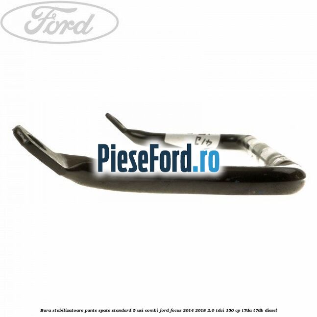 Bara stabilizatoare punte spate standard 5 usi combi Ford Focus 2014-2018 2.0 TDCi 150 cp T7DA, T7DB diesel
