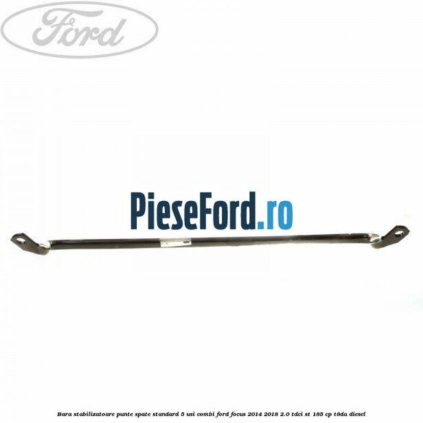 Bara stabilizatoare punte spate standard 5 usi combi Ford Focus 2014-2018 2.0 TDCi ST 185 cp T8DA diesel