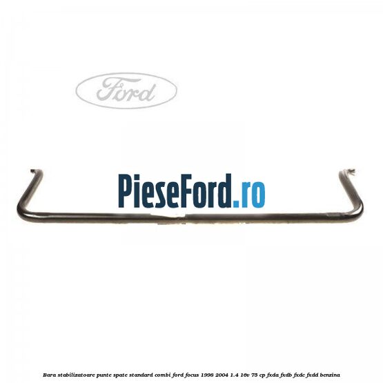 Bara stabilizatoare punte spate standard combi Ford Focus 1998-2004 1.4 16V 75 cp Bara stabilizatoare punte spate standard combi Ford Focus 1998-2004 1.4 16V 75 cp FXDA, FXDB, FXDC, FXDD benzina