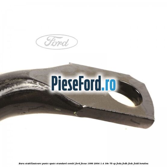 Bara stabilizatoare punte spate standard combi Ford Focus 1998-2004 1.4 16V 75 cp Bara stabilizatoare punte spate standard combi Ford Focus 1998-2004 1.4 16V 75 cp FXDA, FXDB, FXDC, FXDD benzina