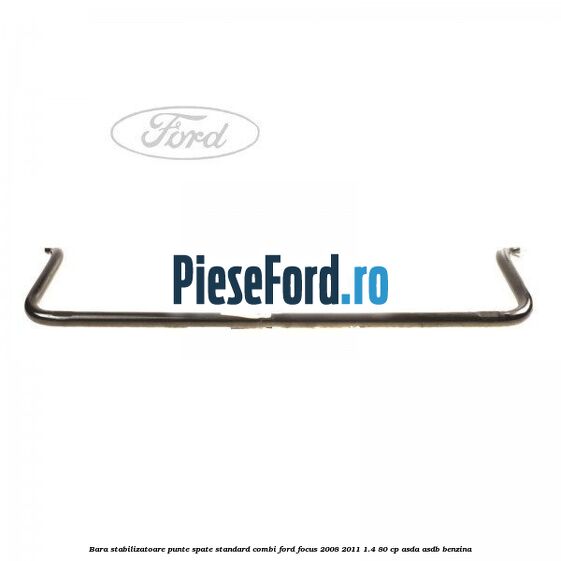 Bara stabilizatoare punte spate standard combi Ford Focus 2008-2011 1.4 80 cp ASDA, ASDB benzina