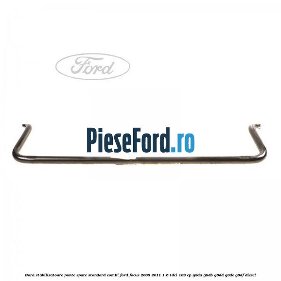 Bara stabilizatoare punte spate standard combi Ford Focus 2008-2011 1.6 TDCi 109 cp G8DA, G8DB, G8DD, G8DE, G8DF diesel